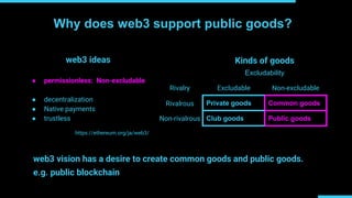 Why does web3 support public goods?
● permissionless: Non-excludable
● decentralization
● Native payments
● trustless
web3...