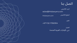 ‫بنا‬ ‫اتصل‬
‫االلكتروني‬ ‫البريد‬
sales@hhslawyers.com
‫االلكتروني‬ ‫الموقع‬
‫تلفون‬
+971 52 1782364
‫العنوان‬
‫المتحدة‬ ‫العربية‬ ‫اإلمارات‬ ,‫دبي‬
hhslawyers.com
 