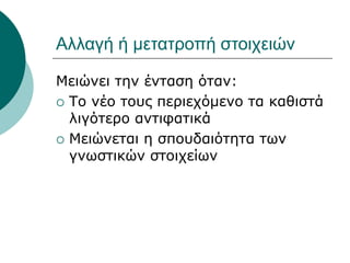 Αλλαγή ή μετατροπή στοιχειών
Μειώνει την ένταση όταν:
 Το νέο τους περιεχόμενο τα καθιστά
λιγότερο αντιφατικά
 Μειώνεται η σπουδαιότητα των
γνωστικών στοιχείων
 