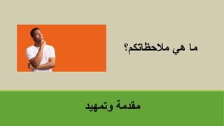 ‫وتمهيد‬ ‫مقدمة‬
‫مالحظاتكم؟‬ ‫هي‬ ‫ماĬ
 