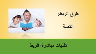 ‫مباشرة‬ ‫تقنياتĬ
:
‫الربط‬
‫الربط‬ ‫طرق‬
:
‫القصة‬
 