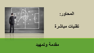 ‫وتمهيد‬ ‫مقدمة‬
‫المحاور‬
:
‫مباشرة‬ ‫تقنياتĬ
 