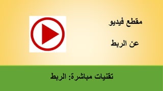 ‫مباشرة‬ ‫تقنياتĬ
:
‫الربط‬
‫فيديو‬ ‫مقطع‬
‫الربط‬ ‫عنĬ
 