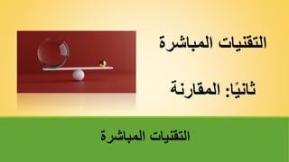 ‫المباشر‬ ‫التقنيات‬
‫ة‬
‫ا‬ً‫ي‬‫ثان‬
:
‫المقارنة‬
‫المباشرة‬ ‫التقنيات‬
 