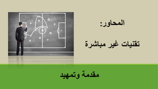 ‫وتمهيد‬ ‫مقدمة‬
‫المحاور‬
:
‫مباشرة‬ ‫غير‬ ‫تقنياتĬ
 