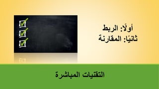 ً
‫أوال‬
:
‫الربط‬
‫ا‬ً‫ي‬‫ثان‬
:
‫المقارنة‬
‫المباشرة‬ ‫التقنيات‬
 