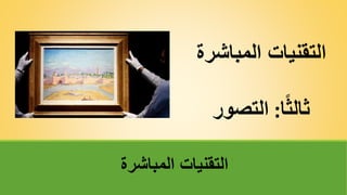 ‫المباشر‬ ‫التقنيات‬
‫ة‬
‫ا‬ً‫ث‬‫ثال‬
:
‫التصور‬
‫المباشرة‬ ‫التقنيات‬
 