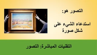 ‫هو‬ ‫التصور‬
:
‫على‬ ‫الشيء‬ ‫استدعاء‬
‫صورة‬ ‫شكل‬
‫المباشرة‬ ‫التقنيات‬
:
‫التصور‬
 