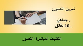 ‫التصور‬ ‫تمرينĬ
:
.
‫جماعي‬
.
10
‫دقائق‬
‫المباشرة‬ ‫التقنيات‬
:
‫التصور‬
 