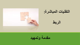 ‫وتمهيد‬ ‫مقدمة‬
‫المباشرة‬ ‫التقنيات‬
:
‫الربط‬
 