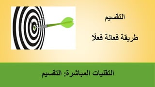 ‫التقسيم‬
ً
‫فعال‬ ‫فعالة‬ ‫طريقة‬
‫المباشرة‬ ‫التقنيات‬
:
‫التقسيم‬
 