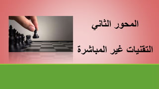 ‫الثاني‬ ‫المحور‬
‫المباش‬ ‫غير‬ ‫التقنيات‬
‫رة‬
 