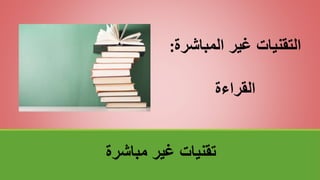 ‫مباشرة‬ ‫غير‬ ‫تقنياتĬ
‫المباش‬ ‫غير‬ ‫التقنيات‬
‫رة‬
:
‫القراءة‬
 