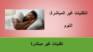 ‫مباشرة‬ ‫غير‬ ‫تقنياتĬ
‫المباش‬ ‫غير‬ ‫التقنيات‬
‫رة‬
:
‫النوم‬
 