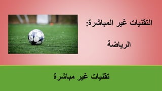 ‫مباشرة‬ ‫غير‬ ‫تقنياتĬ
‫المباش‬ ‫غير‬ ‫التقنيات‬
‫رة‬
:
‫الرياضة‬
 