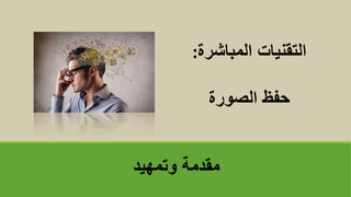 ‫وتمهيد‬ ‫مقدمة‬
‫المباشرة‬ ‫التقنيات‬
:
‫الصورة‬ ‫حفظĬ
 