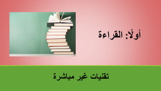 ‫مباشرة‬ ‫غير‬ ‫تقنياتĬ
ً
‫أوال‬
:
‫القراءة‬
 