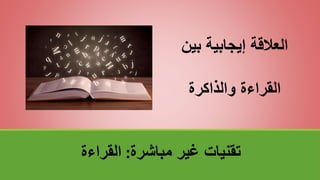‫مباشرة‬ ‫غير‬ ‫تقنياتĬ
:
‫القراءة‬
‫بين‬ ‫إيجابية‬ ‫العالقة‬
‫والذاكرة‬ ‫القراءة‬
 