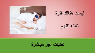 ‫مباشرة‬ ‫غير‬ ‫تقنياتĬ
‫فترة‬ ‫هنالك‬ ‫ليست‬
‫للنوم‬ ‫ثابتة‬
 