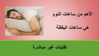 ‫مباشرة‬ ‫غير‬ ‫تقنياتĬ
‫النوم‬ ‫ساعات‬ ‫من‬ ‫األهم‬
‫اليقظة‬ ‫ساعات‬ ‫هي‬
 