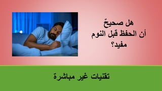 ‫مباشرة‬ ‫غير‬ ‫تقنياتĬ
ٌ‫ح‬‫صحي‬ ‫هل‬
‫النوم‬ ‫قبل‬ ‫الحفظ‬ ‫أن‬
‫مفيد؟‬
 