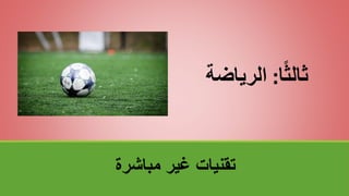 ‫مباشرة‬ ‫غير‬ ‫تقنياتĬ
‫ا‬ً‫ث‬‫ثال‬
:
‫الرياضة‬
 