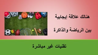 ‫مباشرة‬ ‫غير‬ ‫تقنياتĬ
‫إيجابية‬ ‫عالقة‬ ‫هنالك‬
‫والذاكرة‬ ‫الرياضة‬ ‫بين‬
 