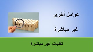 ‫مباشرة‬ ‫غير‬ ‫تقنياتĬ
‫أخرى‬ ‫عوامل‬
‫مباشرة‬ ‫غير‬
 