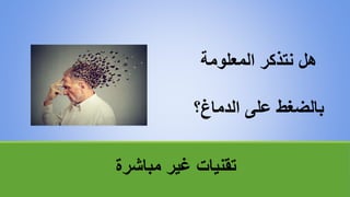 ‫مباشرة‬ ‫غير‬ ‫تقنياتĬ
‫المعلومة‬ ‫نتذكر‬ ‫هل‬
‫الدماغ؟‬ ‫على‬ ‫بالضغط‬
 