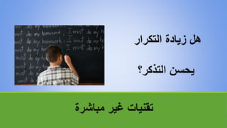 ‫مباشرة‬ ‫غير‬ ‫تقنياتĬ
‫التكرار‬ ‫زيادة‬ ‫هل‬
‫التذكر؟‬ ‫يحسن‬
 