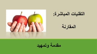 ‫وتمهيد‬ ‫مقدمة‬
‫المباشرة‬ ‫التقنيات‬
:
‫المقارنة‬
 