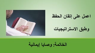 ‫الخاتمة‬
:
‫إيمانية‬ ‫وصايا‬
‫الحفظ‬ ‫إتقان‬ ‫على‬ ‫اعمل‬
‫االستراتيجيات‬ ‫وطبق‬
 