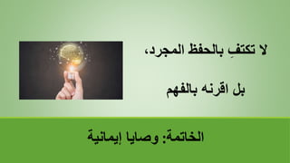 ‫الخاتمة‬
:
‫إيمانية‬ ‫وصايا‬
‫المجر‬ ‫بالحفظ‬ ِ‫تكتف‬ ‫ال‬
،‫د‬
‫بالفهم‬ ‫اقرنه‬ ‫بل‬
 