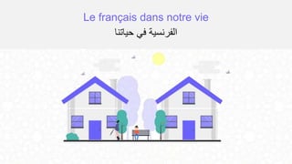 Le français dans notre vie
‫حياتنا‬ ‫في‬ ‫الفرنسية‬
 