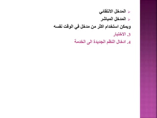 
‫االنتقائي‬ ‫المدخل‬

‫المباشر‬ ‫المدخل‬
‫نفسه‬ ‫الوقت‬ ‫في‬ ‫مدخل‬ ‫من‬ ‫اكثر‬ ‫استخدام‬ ‫ويمكن‬
3
.
‫االختبار‬
4
.
‫الخدمة‬ ‫الى‬ ‫الجديدة‬ ‫النظم‬ ‫ادخال‬
 