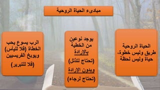 ‫الروحية‬ ‫الحياة‬ ‫مبادىء‬
‫يحب‬ ‫يسوع‬ ‫الرب‬
‫الخطاة‬
(
‫لليأس‬ ‫فال‬
)
‫الفريسيي‬ ‫ويوبخ‬
‫ن‬
(
‫للتبرير‬ ‫فال‬
)
‫نوعين‬ ‫يوجد‬
‫الخطية‬ ‫من‬
‫باإلرادة‬
(
‫لتذلل‬ ‫تحتاج‬
)
‫اإلرادة‬ ‫وبدون‬
(
‫لرجاء‬ ‫تحتاج‬
)
‫الروحية‬ ‫الحياة‬
،‫خطوة‬ ‫وليس‬ ‫طريق‬
‫لحظة‬ ‫وليس‬ ‫حياة‬
 