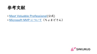参考文献
• Most Valuable Professional(公式)
• Microsoft MVP について（ちょまどさん）
 