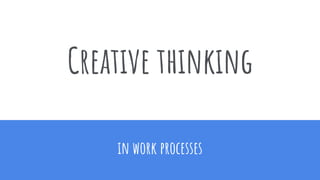 Creative thinking
in work processes
 