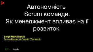 Автономність
Scrum команди.
Як менеджмент впливає на її
розвиток
Sergii Melnichenko
Scrum Master at Creatio (Terrasoft)
 