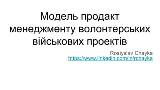 Модель продакт
менеджменту волонтерських
військових проектів
Rostyslav Chayka
https://www.linkedin.com/in/rchayka
 