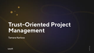 Trust-orientedproject
management
TamaraKarlova
lasoft.org
 