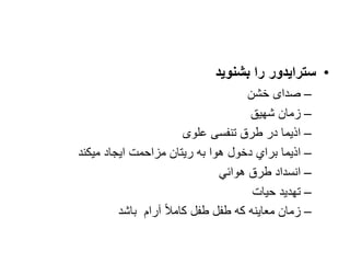 •
‫را‬ ‫سترايدور‬
‫بشنويد‬
–
‫صدا‬
‫ی‬
‫خشن‬
–
‫شهیق‬ ‫زمان‬
–
‫تنفسی‬ ‫طرق‬ ‫در‬ ‫اذیما‬
‫علوی‬
–
‫اذیما‬
‫ایجاد‬ ‫مزاحمت‬ ‫ریتان‬ ‫به‬ ‫هوا‬ ‫دخول‬ ‫براي‬
‫میكند‬
–
‫هوائي‬ ‫طرق‬ ‫انسداد‬
–
‫حیات‬ ‫تهدید‬
–
‫طفل‬ ‫که‬ ‫معاینه‬ ‫زمان‬
ً‫ال‬‫كام‬ ‫طفل‬
‫آرام‬
‫باشد‬
 