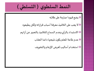 
‫طالب‬ ‫على‬ ‫مة‬‫ر‬‫صا‬ ‫قيودا‬ ‫يضع‬

‫يطيعو‬ ‫ولال‬ ‫ات‬‫ر‬‫ا‬‫ر‬‫ق‬ ‫أسباب‬ ‫معرفة‬ ‫التالميذ‬ ‫على‬‫يجب‬ ‫ال‬

‫ر‬ ‫ائ‬‫ر‬ ‫عل‬ ‫بالتعبير‬ ‫للتالميذ‬ ‫اح‬ ‫الس‬ ‫وعدم‬ ‫أي‬‫ر‬‫بال‬ ‫االستبداد‬

‫العقاب‬ ‫ا‬ ‫دائ‬ ‫ا‬ ‫نتيجت‬ ‫ن‬‫يألو‬ ‫املعلر‬ ‫طاعة‬ ‫عدم‬

‫والتخويف‬‫غام‬‫ر‬‫اإل‬ ‫لغرض‬ ‫أساليب‬ ‫استخدام‬
 