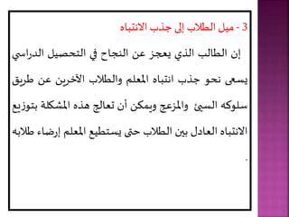 3
-
‫االنتبا‬ ‫ذب‬ ‫ى‬ ‫إ‬ ‫الطالب‬ ‫ميل‬
‫إن‬
‫الطالب‬
‫الذي‬
‫يعجز‬
‫عل‬
‫النجاح‬
‫في‬
‫التحصيل‬
‫اس‬‫ر‬‫الد‬
‫ي‬
‫يساى‬
‫نحو‬
‫ذب‬
‫انتبا‬
‫املعلر‬
‫والطالب‬
‫ريل‬ ‫اآل‬
‫عل‬
‫ط‬
‫ري‬
‫سلوك‬
‫السيئ‬
‫واملزع‬
‫ال‬ ‫وي‬
‫أن‬
‫تعال‬
‫هذ‬
‫ألل‬ ‫امل‬
‫ة‬
‫يع‬‫ز‬‫بتو‬
‫االنتبا‬
‫العاد‬
‫بين‬
‫الطالب‬
‫حتى‬
‫يستطيع‬
‫املعلر‬
‫إ‬
‫ضاء‬‫ر‬
‫طالب‬
.
 