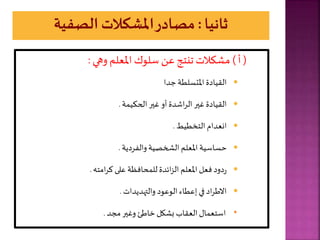 (
‫أ‬
)
‫وهي‬‫املعلر‬ ‫سلوك‬ ‫عل‬ ‫تنتج‬‫االت‬ ‫م‬
:

‫القيادة‬
‫املتسلطة‬
‫دا‬

‫القيادة‬
‫غير‬
‫اشدة‬‫ر‬‫ال‬
‫أو‬
‫غير‬
‫ة‬ ‫الحاي‬
.

‫انعدام‬
‫التخطيط‬
.

‫حساسية‬
‫املعلر‬
‫خصية‬ ‫ال‬
‫والفردية‬
.

‫دود‬‫ر‬
‫فعل‬
‫املعلر‬
‫ائدة‬‫ز‬‫ال‬
‫حافظة‬ ‫لل‬
‫على‬
‫امت‬‫ر‬‫ك‬
.

‫اد‬‫ر‬‫االط‬
‫في‬
‫إعطاء‬
‫الوعود‬
‫ديدات‬ ‫والت‬
.
•
‫ا‬ ‫استع‬
‫العقاب‬
‫ألل‬ ‫ب‬
‫اطئ‬
‫وغير‬
‫مجد‬
.
 
