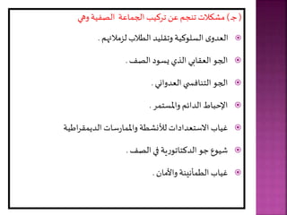 (
‫ي‬
)
‫اعة‬ ‫الج‬ ‫تركيب‬ ‫عل‬ ‫تنجر‬ ‫االت‬ ‫م‬
‫وهي‬ ‫الصفية‬

‫ر‬ ‫لزمالئ‬ ‫الطالب‬ ‫وتقليد‬ ‫السلوكية‬ ‫ى‬‫العدو‬
.

‫الصف‬ ‫يسود‬ ‫الذي‬ ‫العقابي‬ ‫الجو‬
.

‫العدواني‬ ‫ي‬ ‫التنافس‬ ‫الجو‬
.

‫ر‬ ‫واملست‬ ‫الدائر‬ ‫اإلحباط‬
.

‫سات‬‫ر‬‫ا‬ ‫وامل‬ ‫طة‬ ‫ن‬ ‫ل‬ ‫االستعدادات‬ ‫غياب‬
‫اطية‬‫ر‬‫ق‬ ‫الدي‬

‫الصف‬ ‫في‬ ‫ية‬‫ر‬‫الدكتاتو‬ ‫و‬ ‫شيوع‬
.

‫واألمان‬ ‫أنينة‬ ‫الط‬ ‫غياب‬
.
 