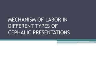 MECHANISM OF LABOR IN
DIFFERENT TYPES OF
CEPHALIC PRESENTATIONS
 