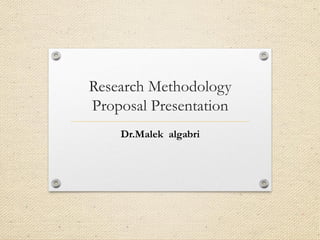 Research Methodology
Proposal Presentation
Dr.Malek algabri
 