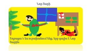 Նոր Տարի
Եղբայրս և ես ուրախանում ենք, երբ գալիս է Նոր
Տարին։
 