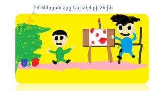 Իմ ծննդյան օրը Նոյեմբերի 26-ին
է։
 